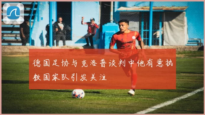 德国足协与克洛普谈判中他有意执教国家队引发关注