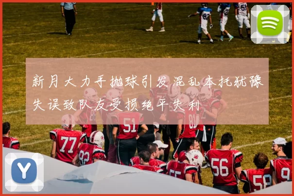 新月大力手抛球引发混乱本托犹豫失误致队友受损绝平失利