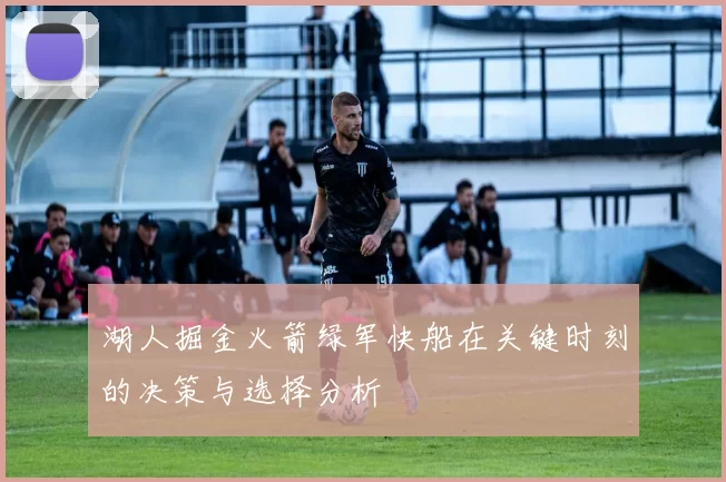 湖人掘金火箭绿军快船在关键时刻的决策与选择分析