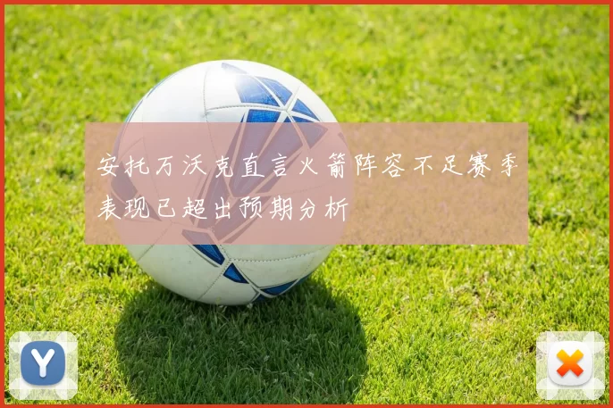 安托万沃克直言火箭阵容不足赛季表现已超出预期分析