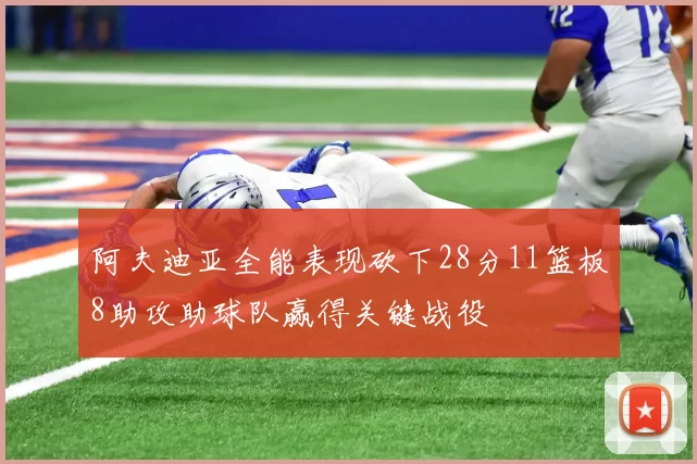 阿夫迪亚全能表现砍下28分11篮板8助攻助球队赢得关键战役