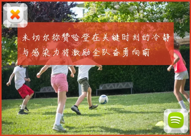 米切尔称赞哈登在关键时刻的冷静与感染力将激励全队奋勇向前