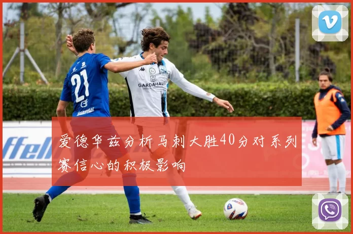爱德华兹分析马刺大胜40分对系列赛信心的积极影响